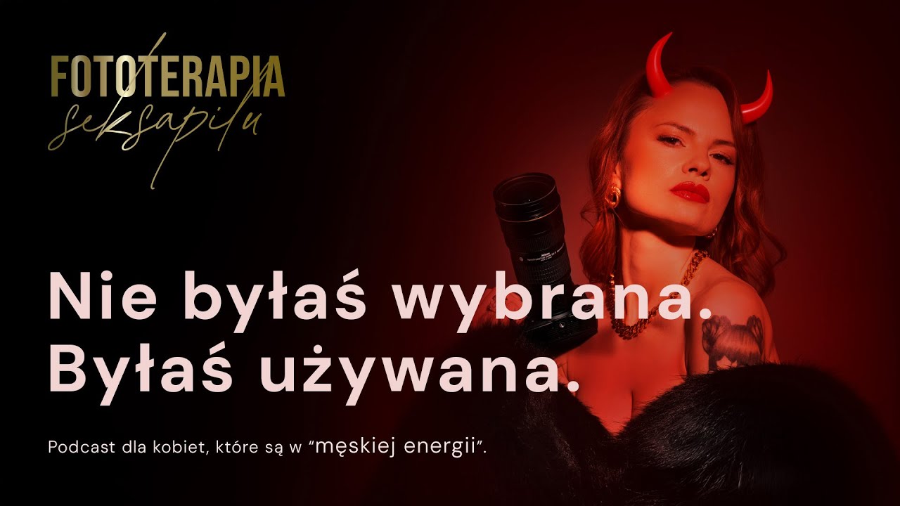 Nie byłaś wybrana.  Byłaś używana. | Podcast FOTOTERAPIA SEKSAPILU