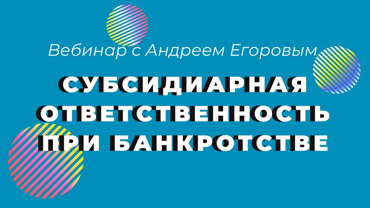 ВЕБИНАР - СУБСИДИАРНАЯ ОТВЕТСТВЕННОСТЬ ПРИ БАНКРОТСТВЕ  **Лексториум - Андрей Егоров**