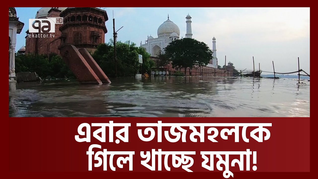 যমুনা যেন গিলে খেতে চাইছে তাজমহলকে ! | Tajmahal | India | Ekattor TV