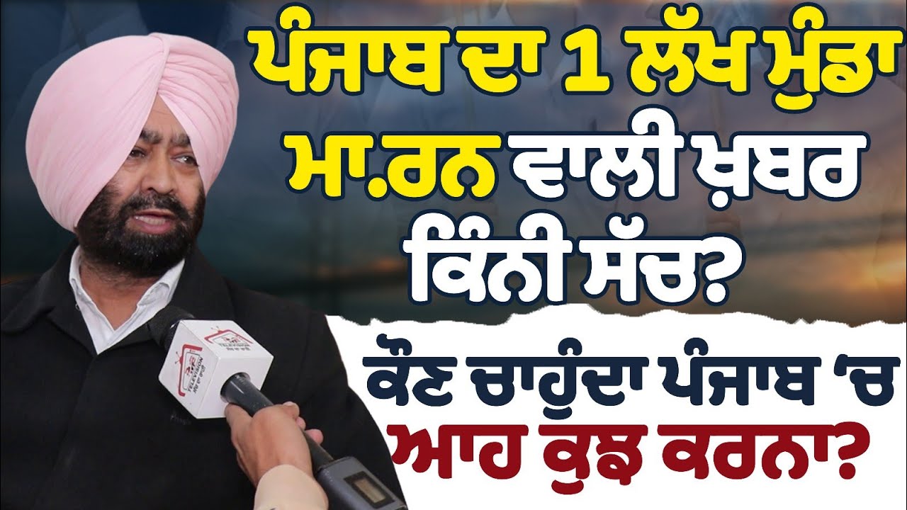 ਪੰਜਾਬ ਦਾ 1 ਲੱਖ ਮੁੰਡਾ ਮਾ.ਰਨ ਵਾਲੀ ਖ਼ਬਰ ਕਿੰਨੀ ਸੱਚ? ਕੌਣ ਚਾਹੁੰਦਾ ਪੰਜਾਬ ਚ ਆਹ ਕੁਝ ਕਰਨਾ?