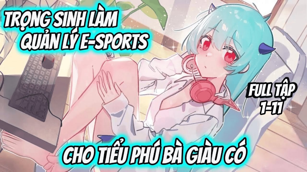 Full 1-11 | Trọng Sinh Làm Quản Lý E-SPORTS Cho Tiểu Phú Bà Giàu Có | Thư Vietsub