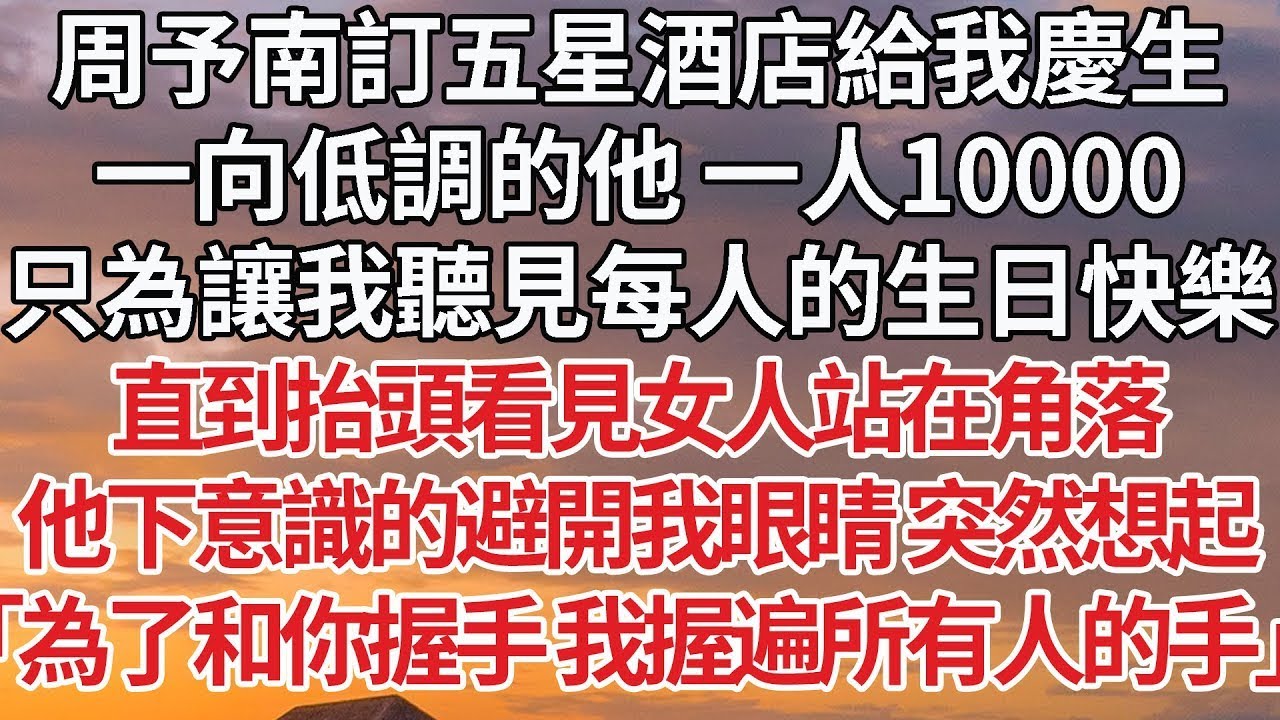 【完結】周予南訂五星酒店給我慶生，一向低調的他 一人10000，只為讓我聽見每人的生日快樂，直到抬頭看見女人站在角落，他下意識的避開我眼睛 突然想起，「為了和你握手 我握遍所有人的手」#豪门 #情感