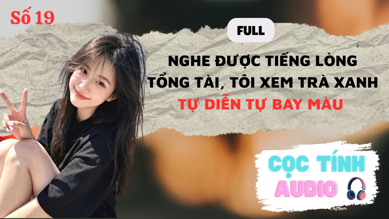 FULL AUDIO | NGHE ĐƯỢC TIẾNG LÒNG TỔNG TÀI, TÔI XEM TRÀ XANH TỰ DIỄN TỰ BAY MÀU | CỌC TÍNH AUDIO