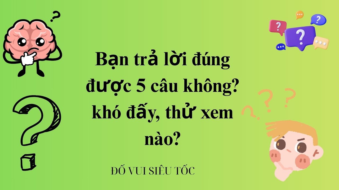 Bạn trả lời đúng được 5 câu không, khó đấy, thử xem nào?