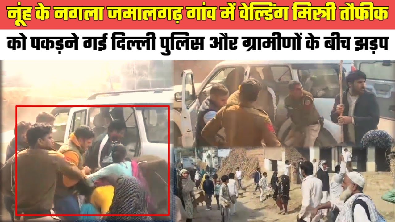 नूंह के नगला जमालगढ़ में वेल्डिंग मिस्त्री तौफीक को पकड़ने गई दिल्ली पुलिस और ग्रामीणों के बीच झड़प