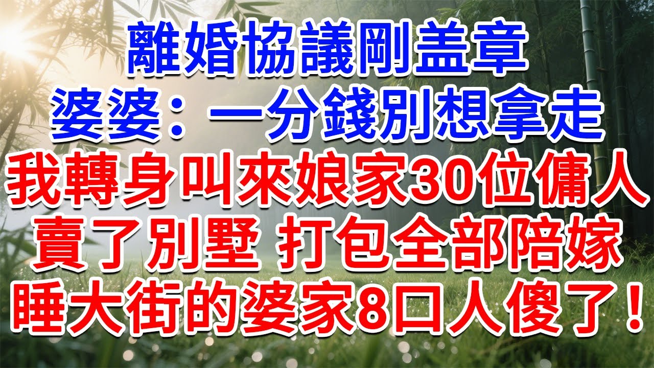 離婚協議剛蓋章，婆婆：一分錢別想拿走！我轉身叫來娘家30位傭人，賣了別墅 打包全部陪嫁，睡大街的婆家8口人傻眼了！#為人處世#生活經驗#情感故事#故事#小說#戀愛#情感#婚姻