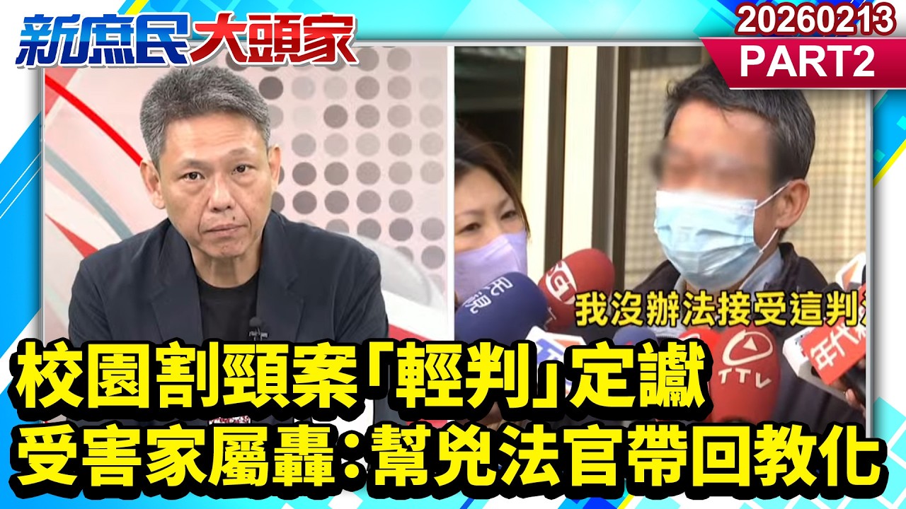 校園割頸案「輕判」定讞 受害家屬轟：幫兇法官帶回教化《新庶民大頭家》PART 2 20260213 #謝寒冰 #葉元之 #孫大千 #黃敬平     @新庶民大頭家​
