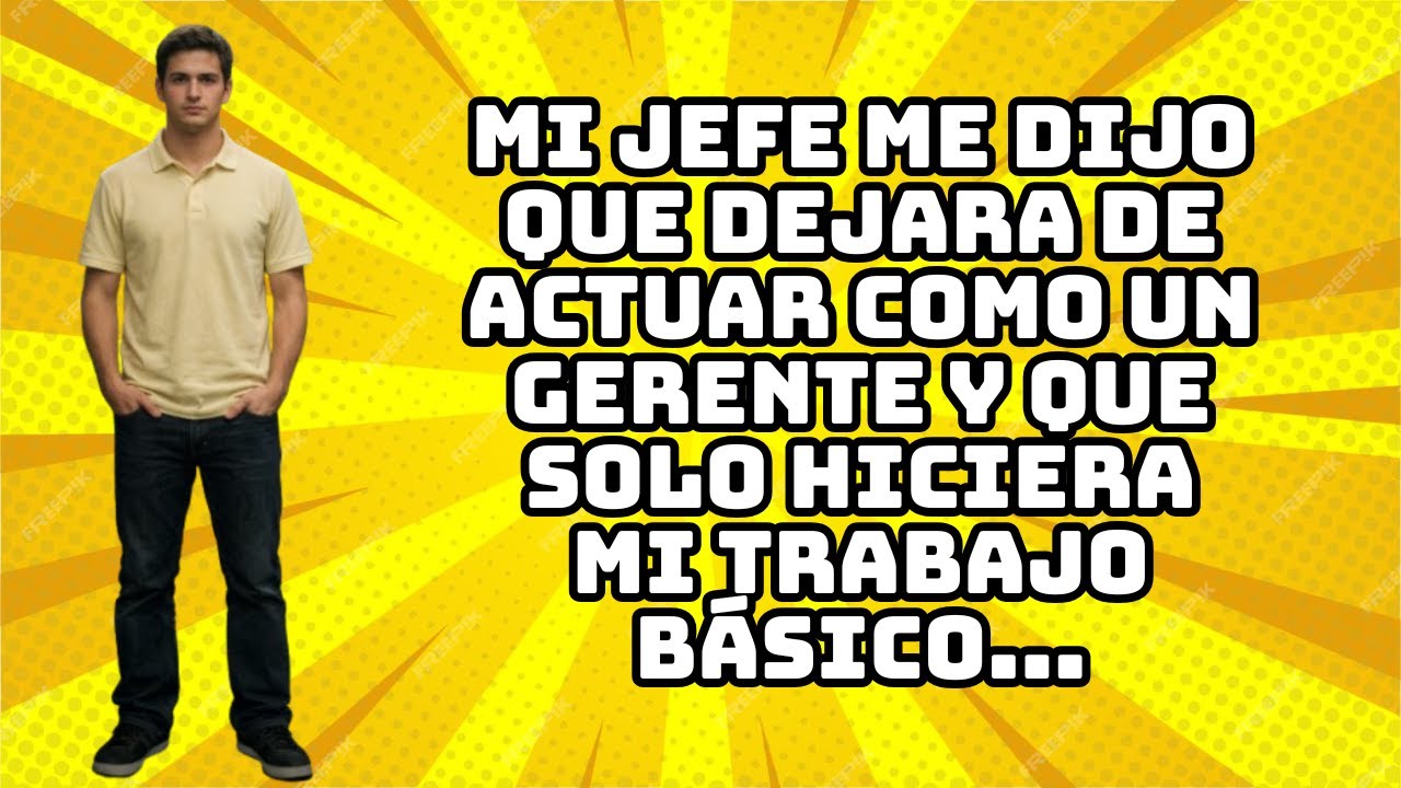MI JEFE ME DIJO QUE DEJARA DE ACTUAR COMO UN GERENTE Y QUE SOLO HICIERA MI TRABAJO BÁSICO...