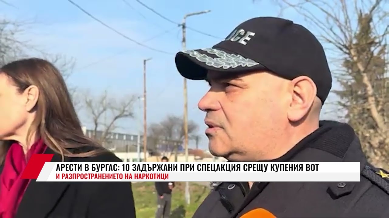 АРЕСТИ В БУРГАС: 10 ЗАДЪРЖАНИ ПРИ СПЕЦАКЦИЯ СРЕЩУ КУПЕНИЯ ВОТ И РАЗПРОСТРАНЕНИЕТО НА НАРКОТИЦИ