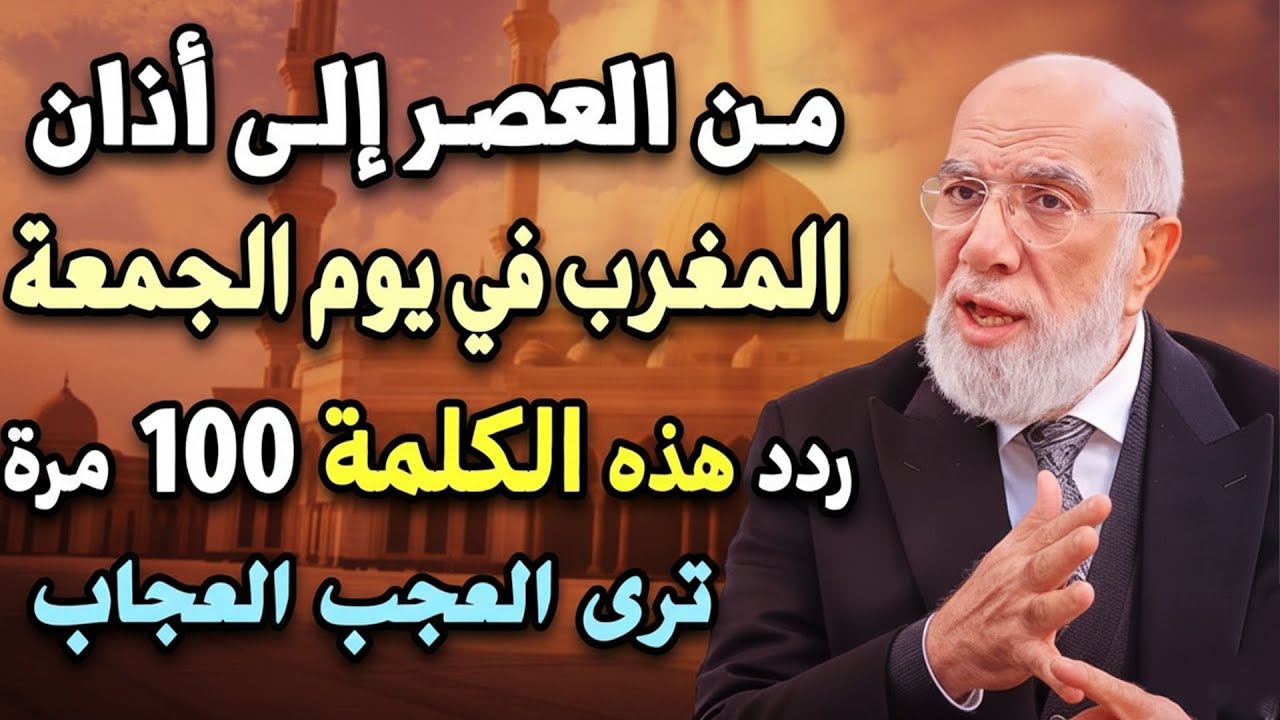 من العصر حتى أذان المغرب ردد هذه الكلمة 100 مرة في يوم الجمعة ترى العجب العجاب.. د/ عمر عبدالكافي