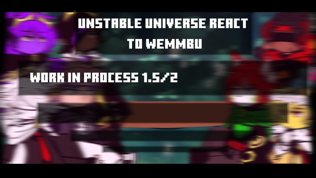 Unstable Universe react to Wemmbu [Work In Process] 1.5/2