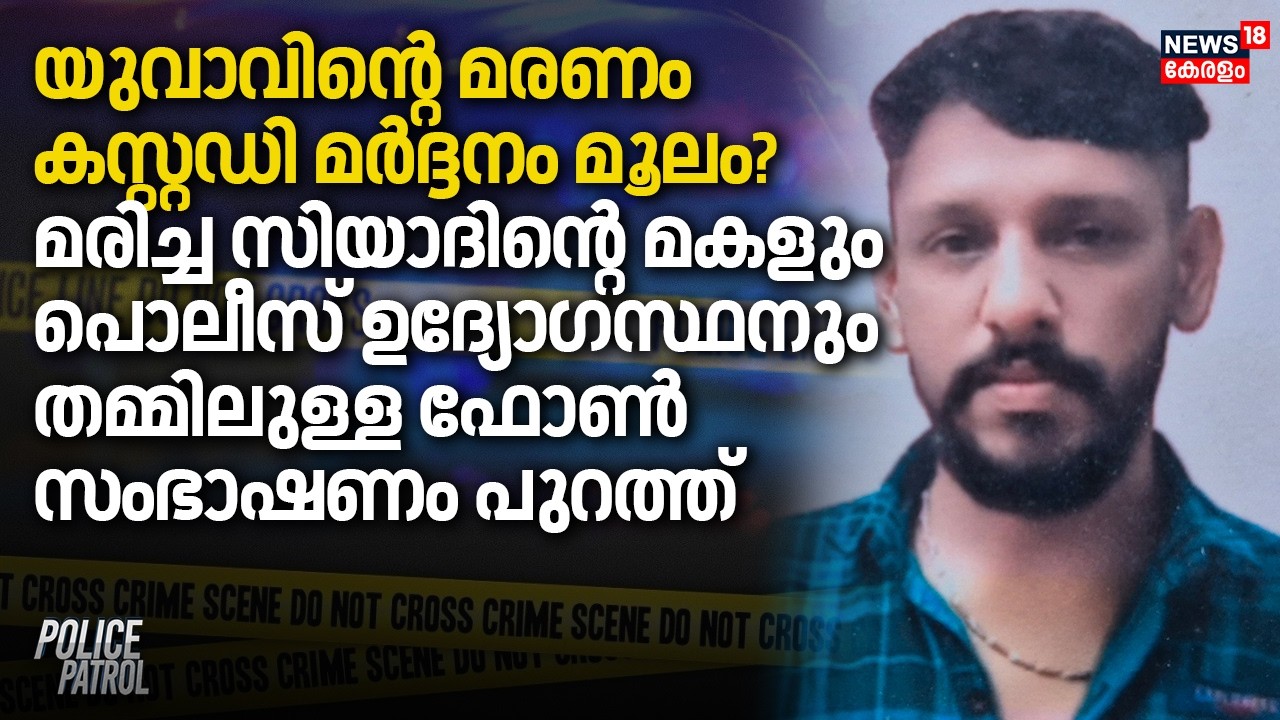 യുവാവിൻ്റെ മരണം കസ്റ്റഡി മർദ്ദനം മൂലം?സിയാദിൻ്റെ മകളുംPolice ഉദ്യോഗസ്ഥനും തമ്മിലുള്ള സംഭാഷണം പുറത്ത്
