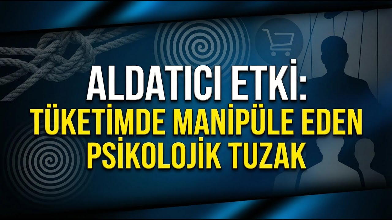 Aldatıcı Etki Tüketimde Manipüle Eden Psikolojik Tuzak