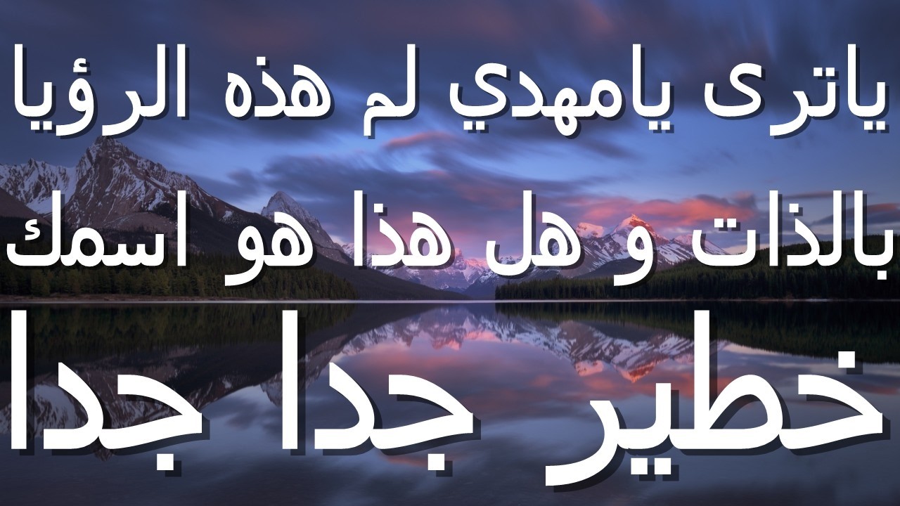 ياترى يامهدي لم هذه الرؤيا بالذات وهل هذا هو اسمك عجبا...خطير جدا جدا
