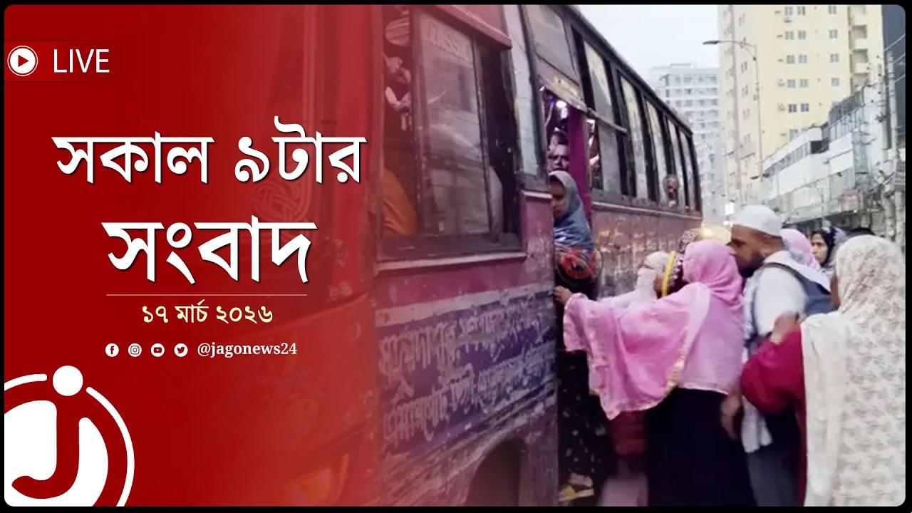 সকাল ৯টার নিউজ আপডেট | মঙ্গলবার, ১৭ মার্চ ২০২৬ | Jago News Live