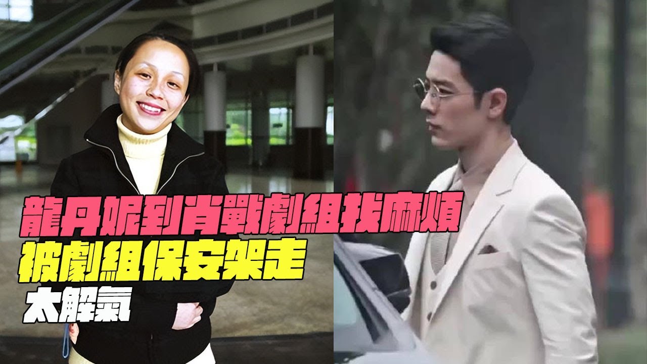 龍丹妮到肖戰劇組找麻煩？被劇組保安架走！太解氣
