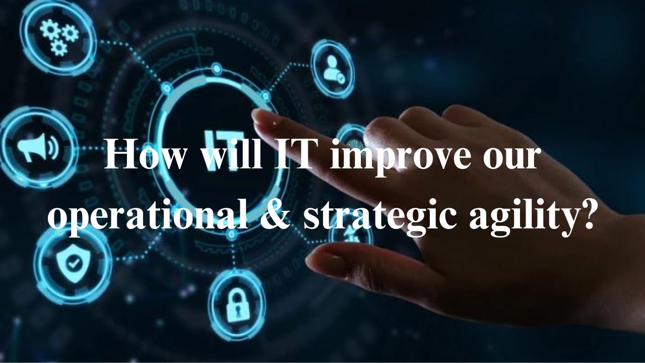 How will IT improve our operational & strategic agility?