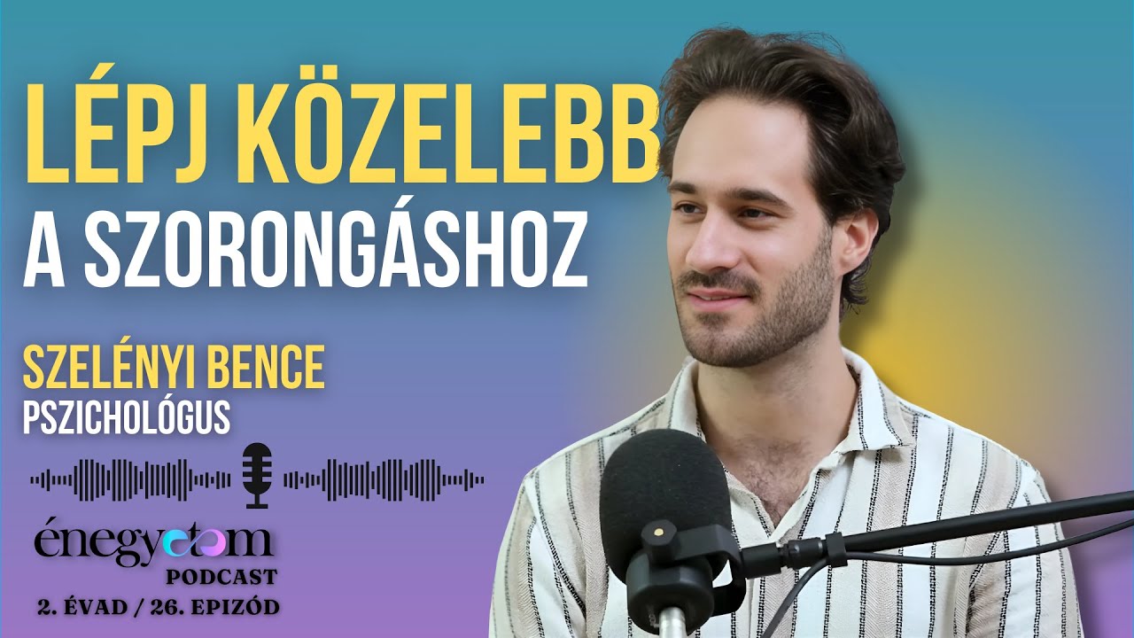 LÉPJ KÖZELEBB A SZORONGÁSHOZ - BESZÉLGETÉS SZELÉNYI BENCE PSZICHOLÓGUSSAL ÉNEGYETEM PODCAST 2./26