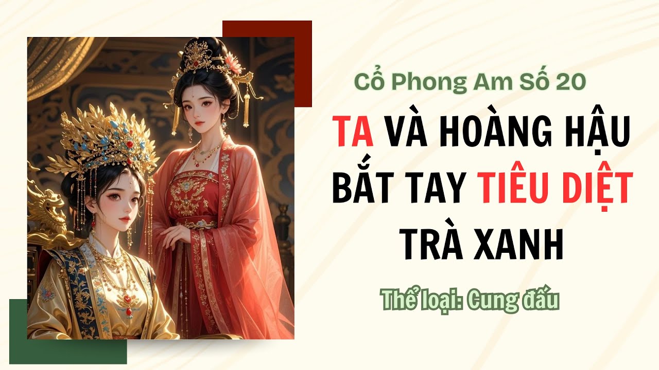 [TRUYỆN AUDIO FULL] CỔ PHONG AM SỐ 20 || TA VÀ HOÀNG HẬU BẮT TAY TIÊU DIỆT TRÀ XANH