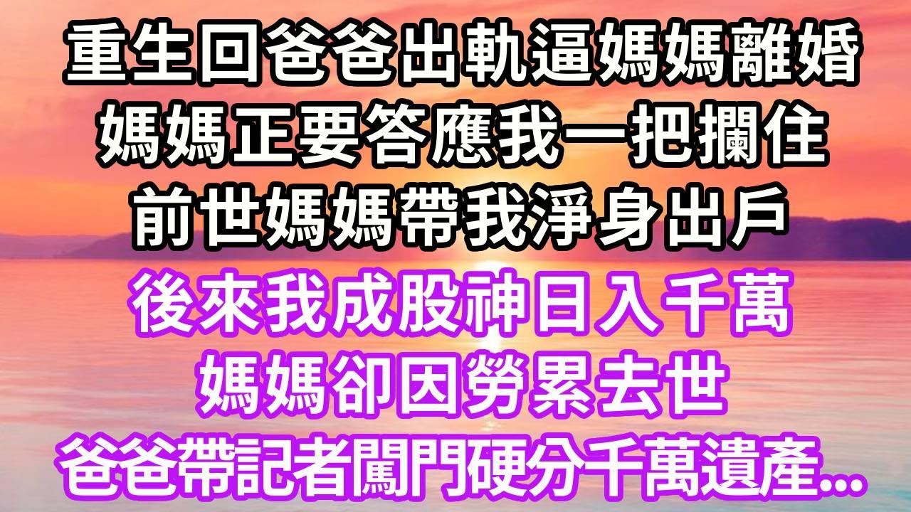 重生回爸爸出軌逼媽媽離婚，媽媽正要答應我一把攔住，前世媽媽帶我淨身出戶，後來我成股神日入千萬，媽媽卻因勞累去世，爸爸帶記者闖門硬分千萬遺產...#重生 #大女主 #復仇 #情感 #爽文 #人生感悟