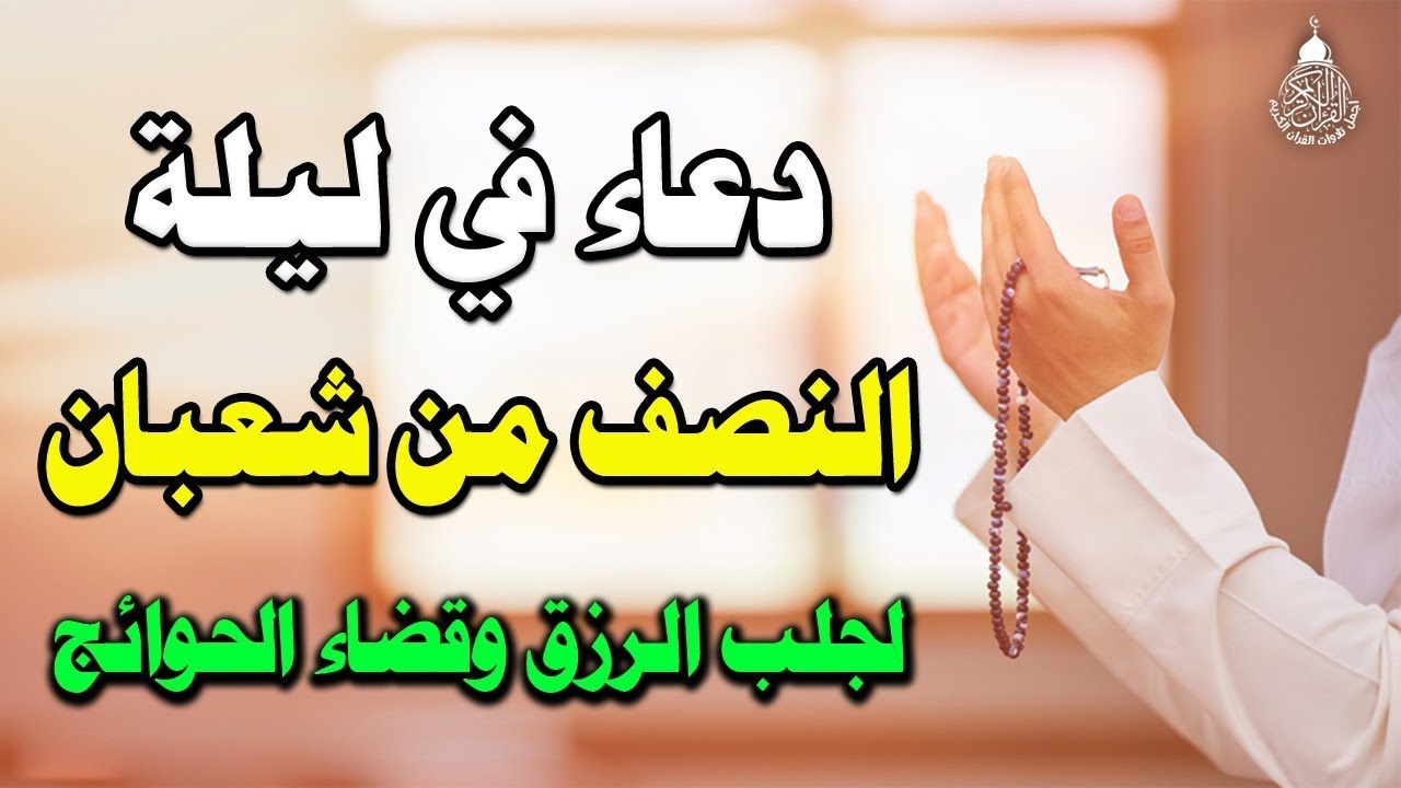 دعاء في ليلة النصف من شهر شعبان المبارك, دعاء يفتح لك كل الأبواب المغلقة بإذن الله .. لا تضيع أجره !