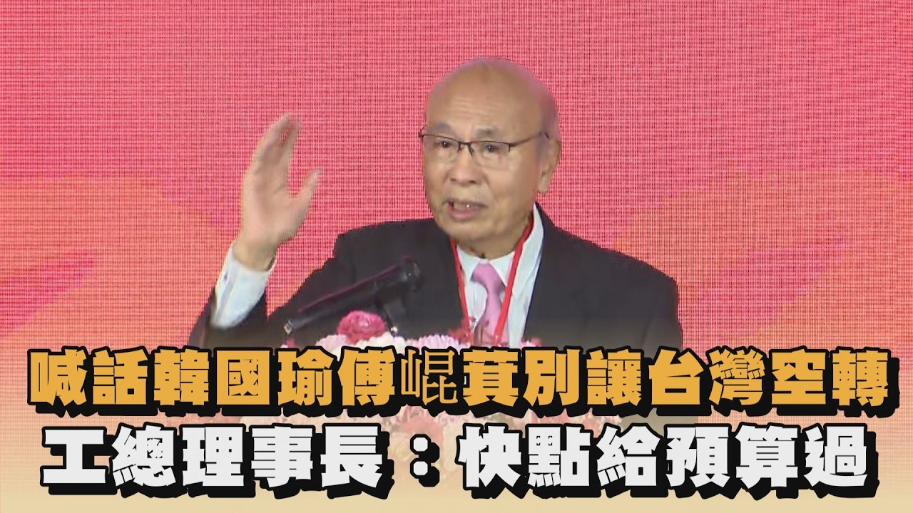 喊話韓國瑜傅崐萁別讓台灣空轉　工總理事長：快點給預算過｜#全民話燒