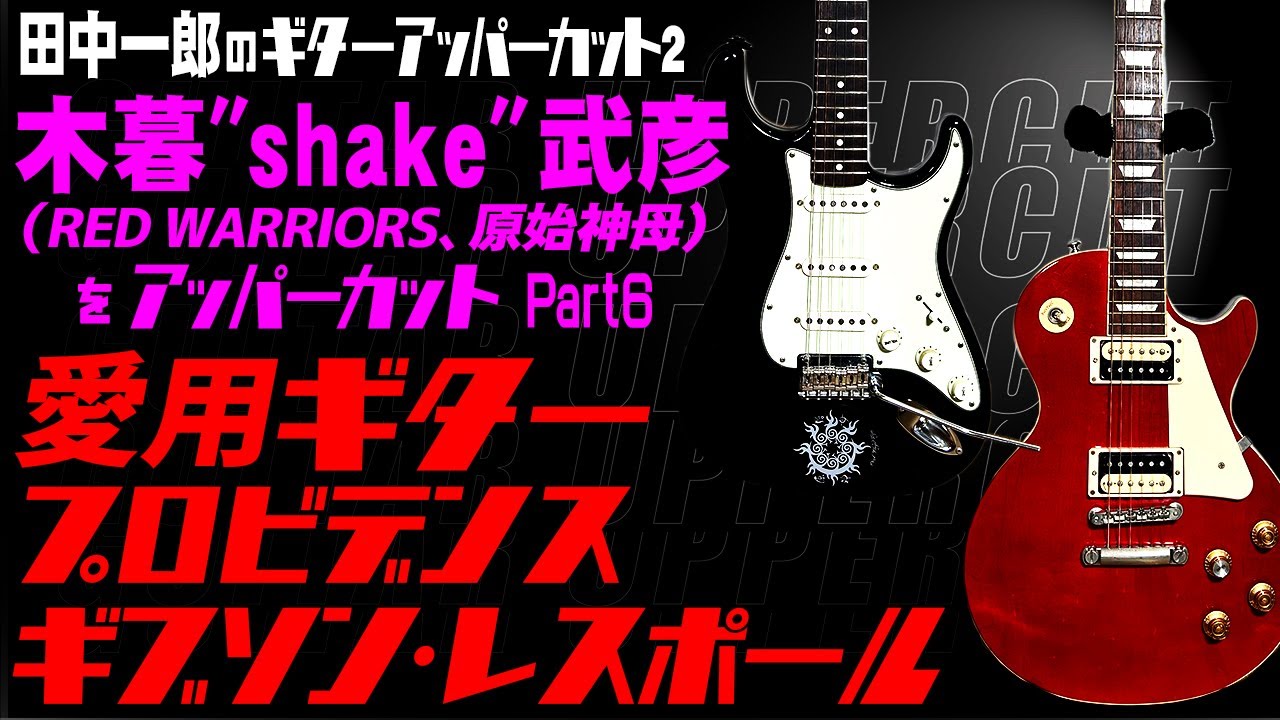 田中一郎のギターアッパーカット2。日本を代表するギタリスト『木暮”shake”武彦（RED WARRIORS、原始神母）をアッパーカット！』Part6。愛用ギター（プロビデンス、ギブソン・レスポール）