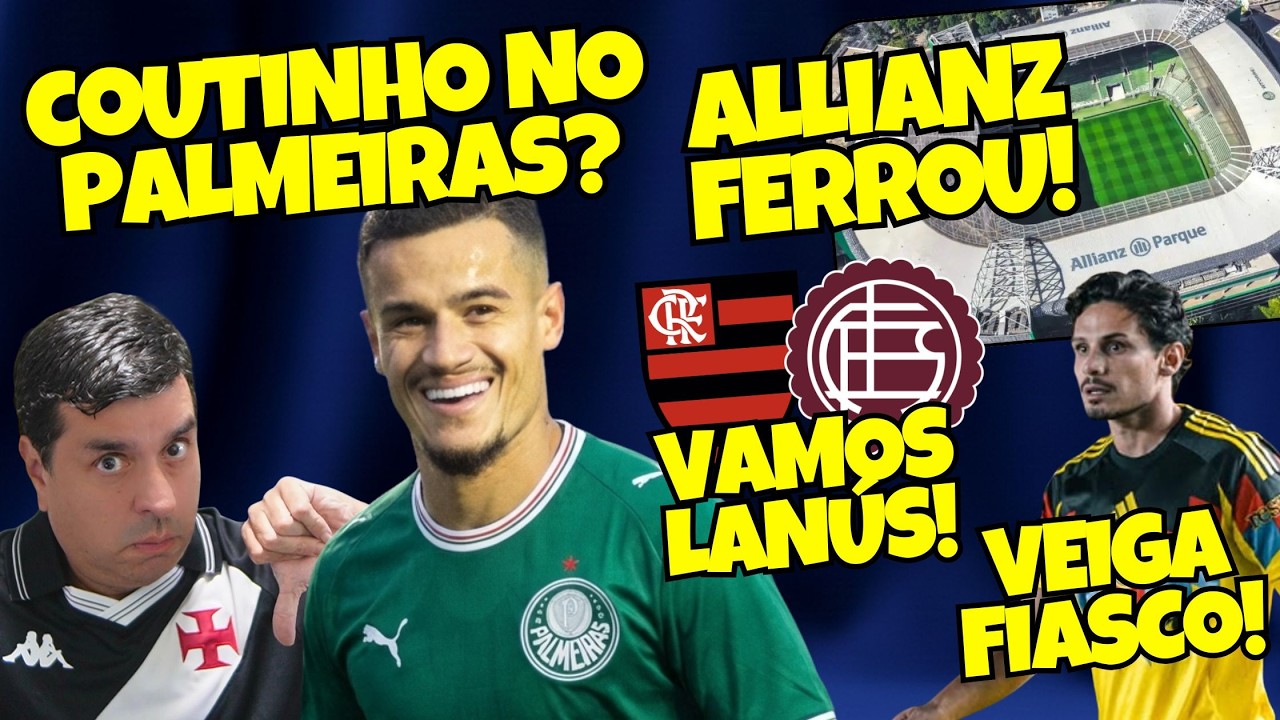 COUTINHO no PALMEIRAS | LANÚS x FLAMENGO | VEIGA mal | ALLIANZ PARQUE, ferrou!