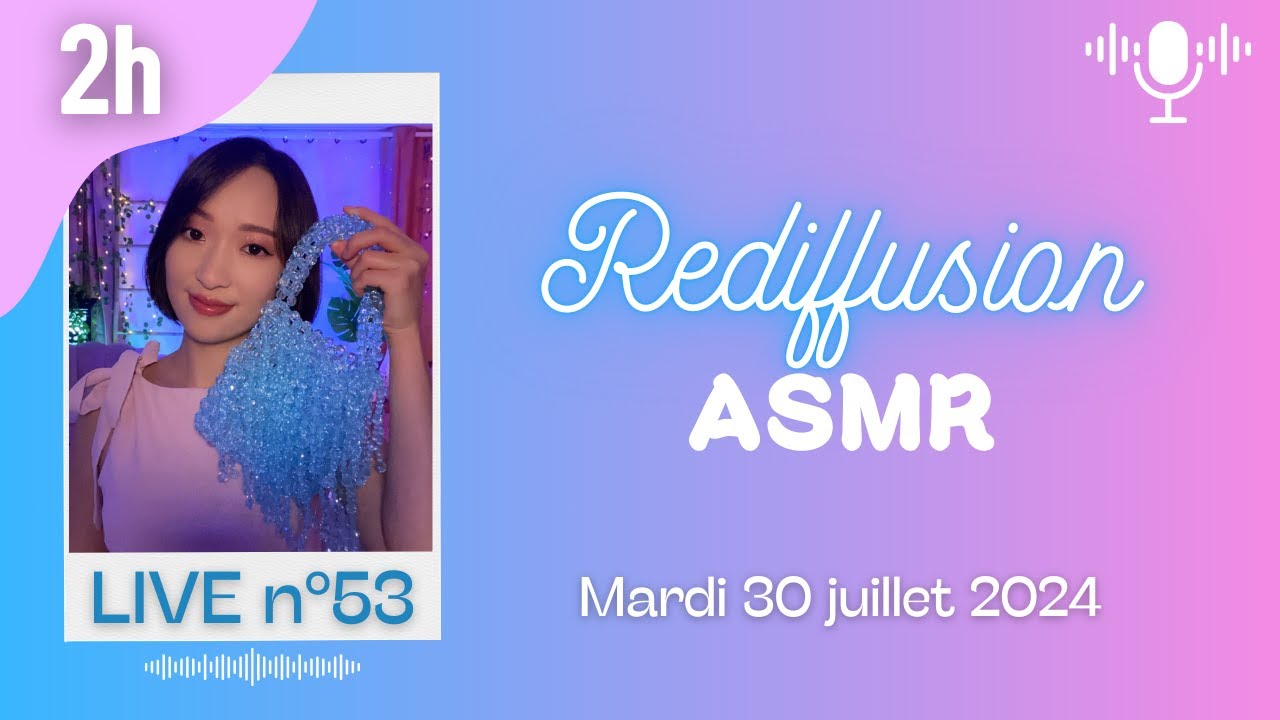 🔵 LIVE n°53 🎙️ ASMR 2H - Rediffusion du mardi 30 juillet 2024