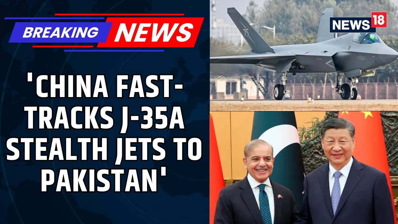 China Boosts Pakistan's Arsenal: Beijing Fast-Tracks J-35A Fighter Jet Delivery To Pakistan | News18