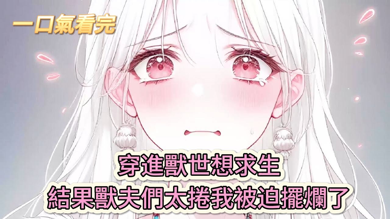 【完結文】《我在獸世當米蟲》穿進獸世想求生，結果獸夫們太捲我被迫擺爛了？#獸世