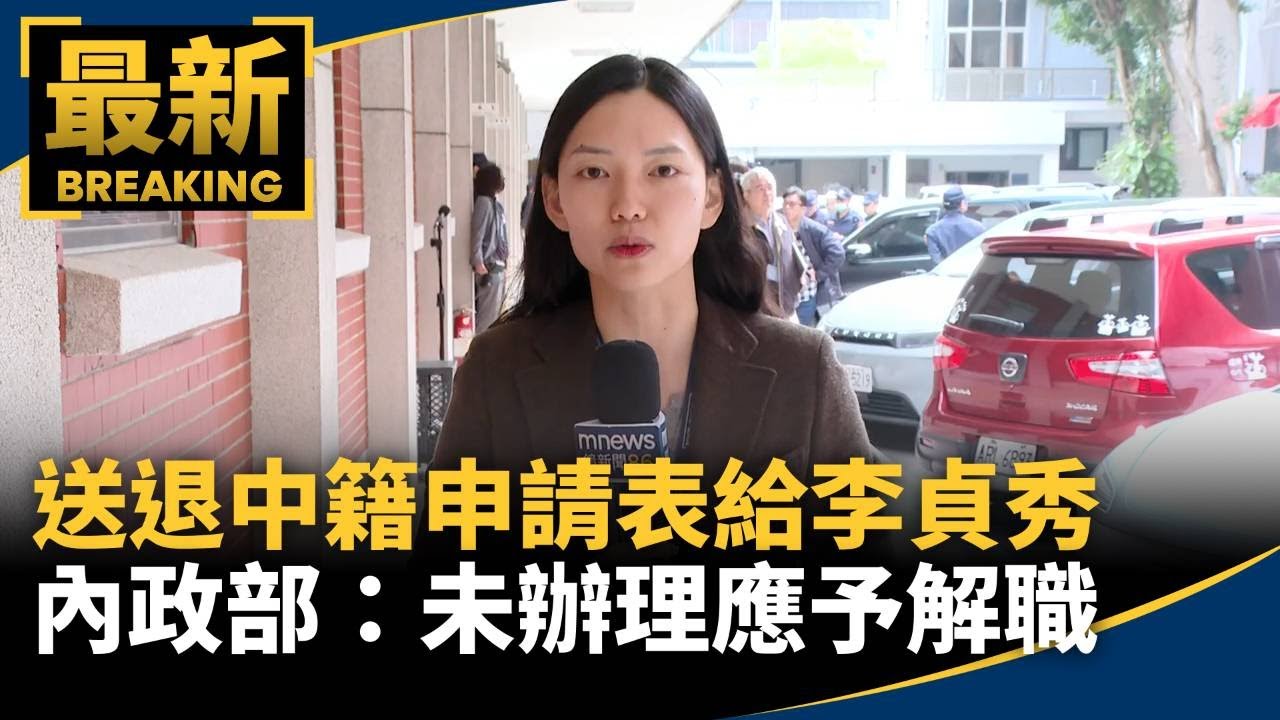 送退中籍申請表給李貞秀　內政部：未辦理應予解職｜#鏡新聞