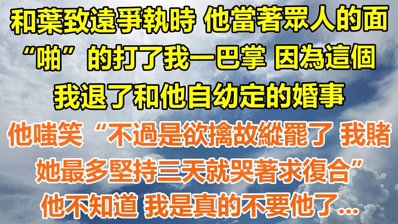 （完結爽文）和葉致遠爭執時 他當著眾人的面，“啪”的打了我一巴掌 因為這個，我退了和他自幼定的婚事，他嗤笑“不過是欲擒故縱罷了我賭她最多堅持三天就哭著求復合”他不知道 我是真的不要他了...#情感生活