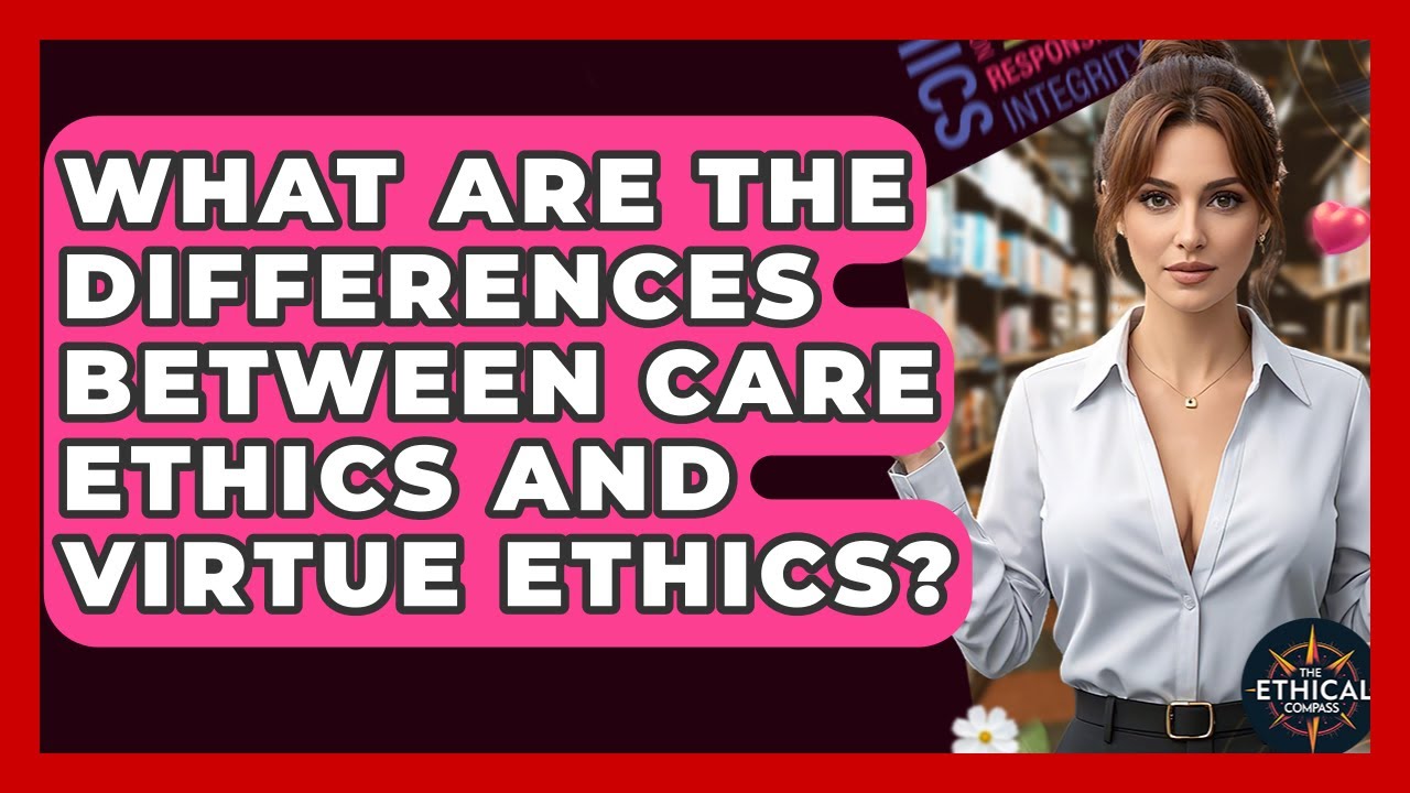 What Are The Differences Between Care Ethics And Virtue Ethics? - The Ethical Compass