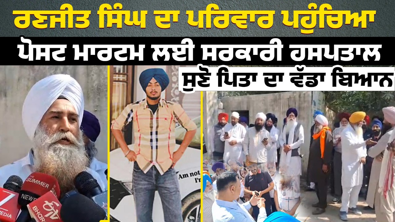 ਰਣਜੀਤ ਸਿੰਘ ਦਾ ਪਰਿਵਾਰ ਪਹੁੰਚਿਆ ਪੋਸਟ ਮਾਰਟਮ ਲਈ ਸਰਕਾਰੀ ਹਸਪਤਾਲ,ਸੁਣੋ ਪਿਤਾ ਦਾ ਵੱਡਾ ਬਿਆਨ