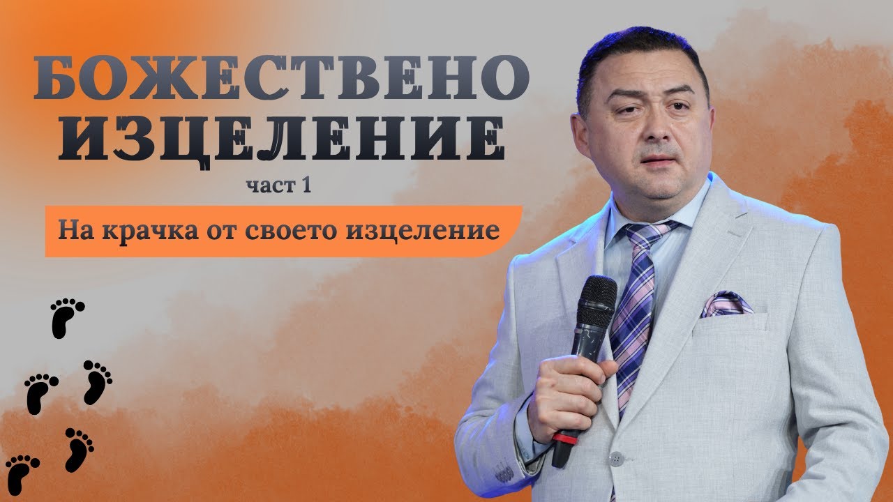БОЖЕСТВЕНО ИЗЦЕЛЕНИЕ - част 1 | На крачка от своето изцеление | ПАСТОР ВАЛЕНТИН ГЕОРГИЕВ