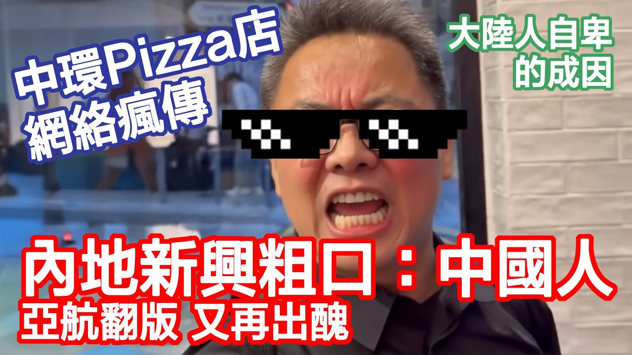 【中港矛盾2.0！有片】中環Pizza店罵戰｜內地客為為何語無倫次｜罵戰背後嘅「巨嬰」心態｜愈自卑，愈覺得全世界都歧視你！