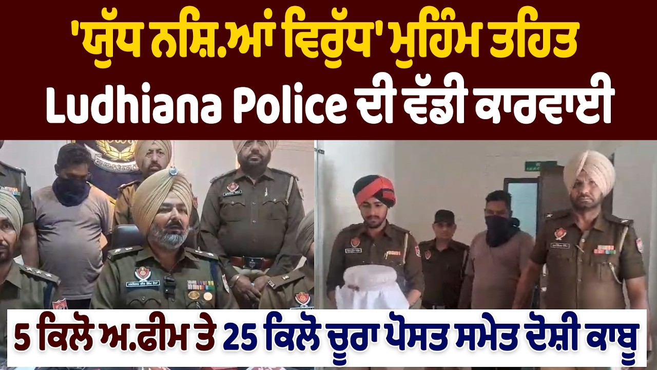 ਯੁੱਧ ਨਸ਼ਿਆਂ ਵਿਰੁੱਧ ਮੁਹਿੰਮ ਤਹਿਤ Police ਦੀ ਵੱਡੀ ਕਾਰਵਾਈ,5 ਕਿਲੋ ਅ.ਫੀਮ ਤੇ 25ਕਿਲੋ ਚੂਰਾ ਪੋਸਤ ਸਮੇਤ ਦੋਸ਼ੀ ਕਾਬੂ