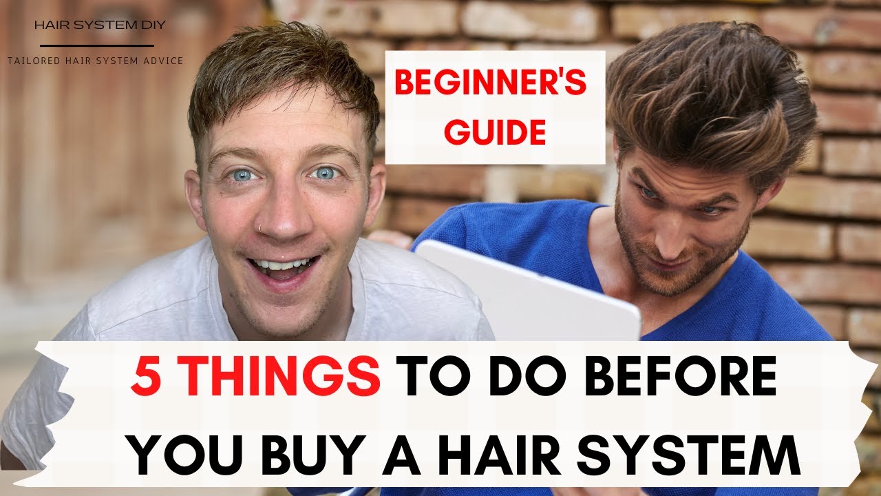 5 things to do before you buy a hair system - Beginner’s Guide!