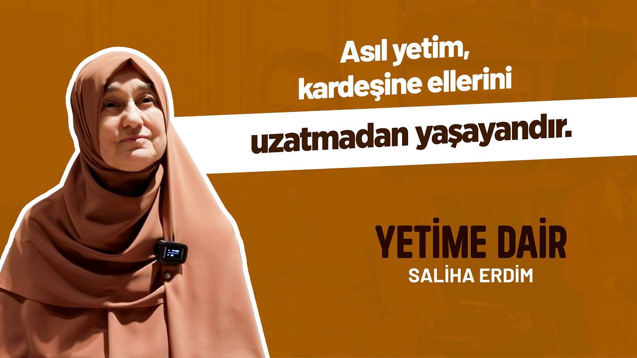 Asıl yetim, kardeşlerine ellerini uzatmadan yaşayandır. I Saliha Erdim I Yetime Dair