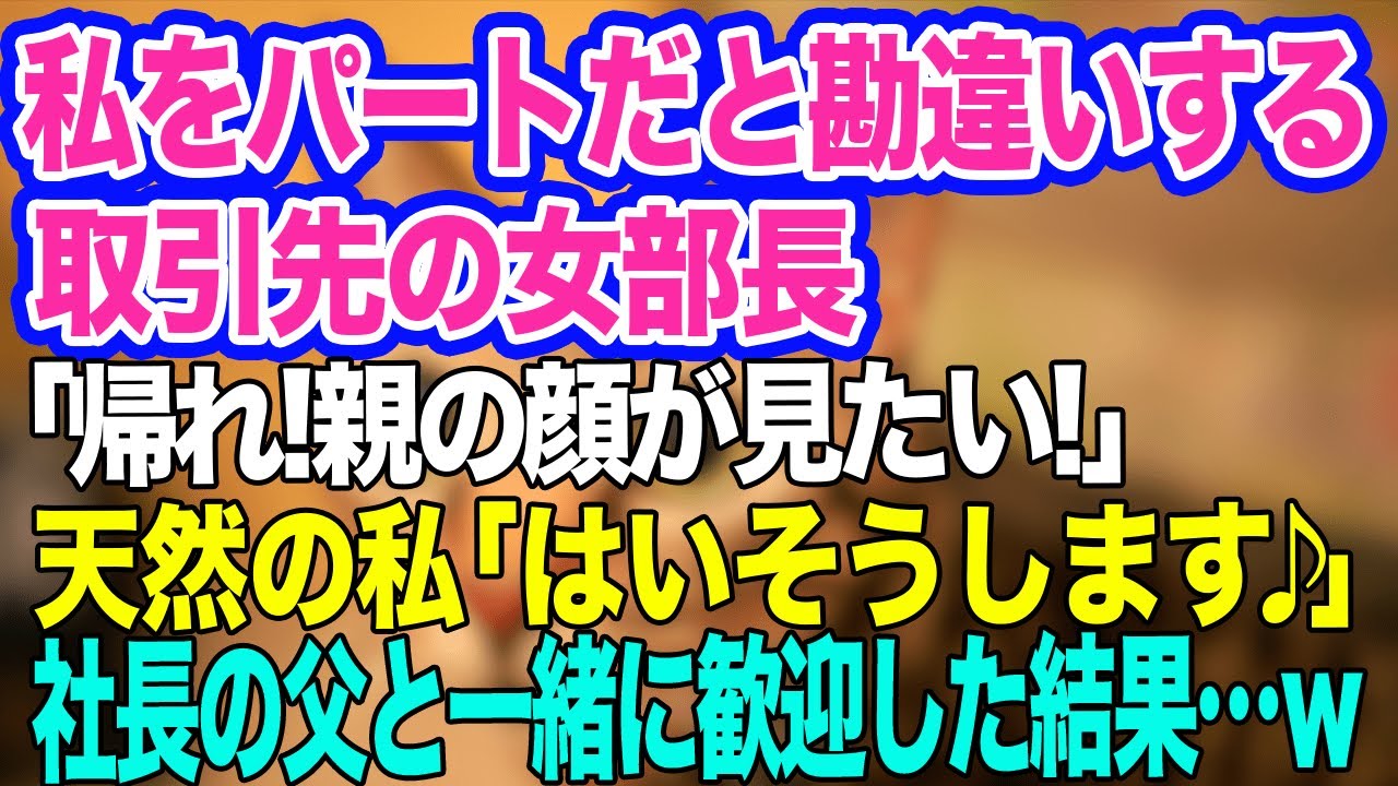 【スカッとする話】私を下請けのパートだと勘違いする取引先の女部長「無能は帰れ！親の顔が見たい！」天然の私「はい！お待ちしております」社長の父と一緒に歓迎しおもてなしした結果…ｗ