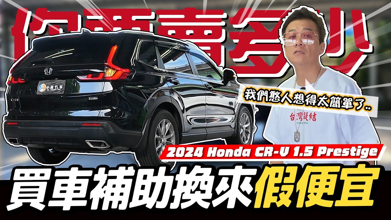 【你要賣多少EP118】小施算給你看！加碼補助根本沒便宜到消費者../2024 Honda CR-V 1.5 Prestige