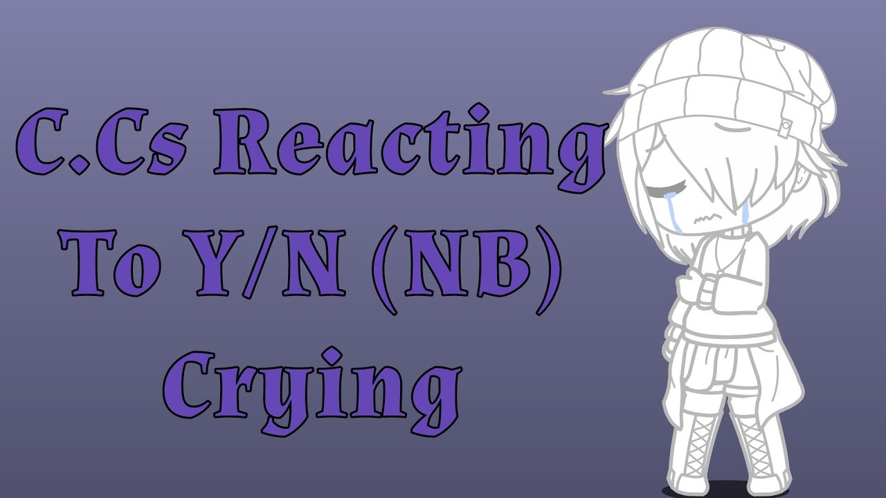 C.Cs React to Y/N Crying | Multiple AUs | Warnings in beginning of Video
