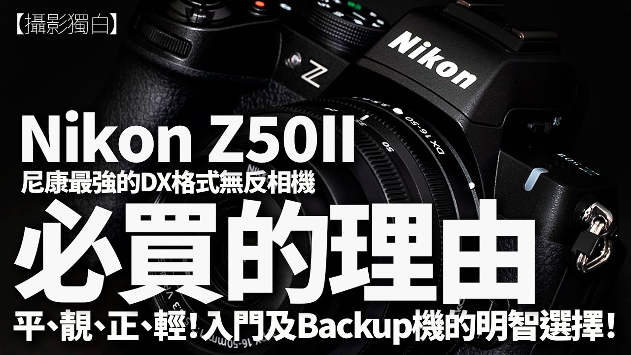 Nikon Z50II必買的理由！尼康最強的DX格式無反相機：平、靚、正、輕！入門及Backup機身的明智選擇！ (New Version)
