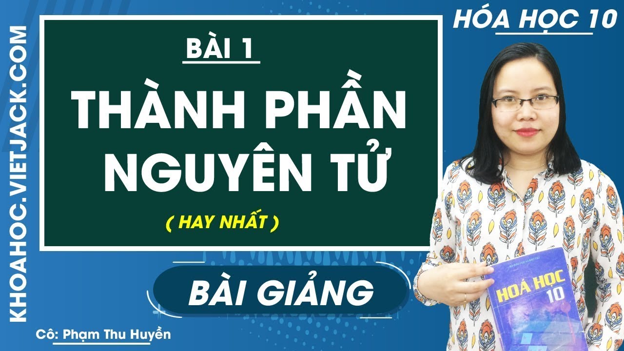 Th&agrave;nh phần nguy&ecirc;n tử - B&agrave;i 1 - H&oacute;a học 10 - C&ocirc; Phạm Thu Huyền (HAY NHẤT)
