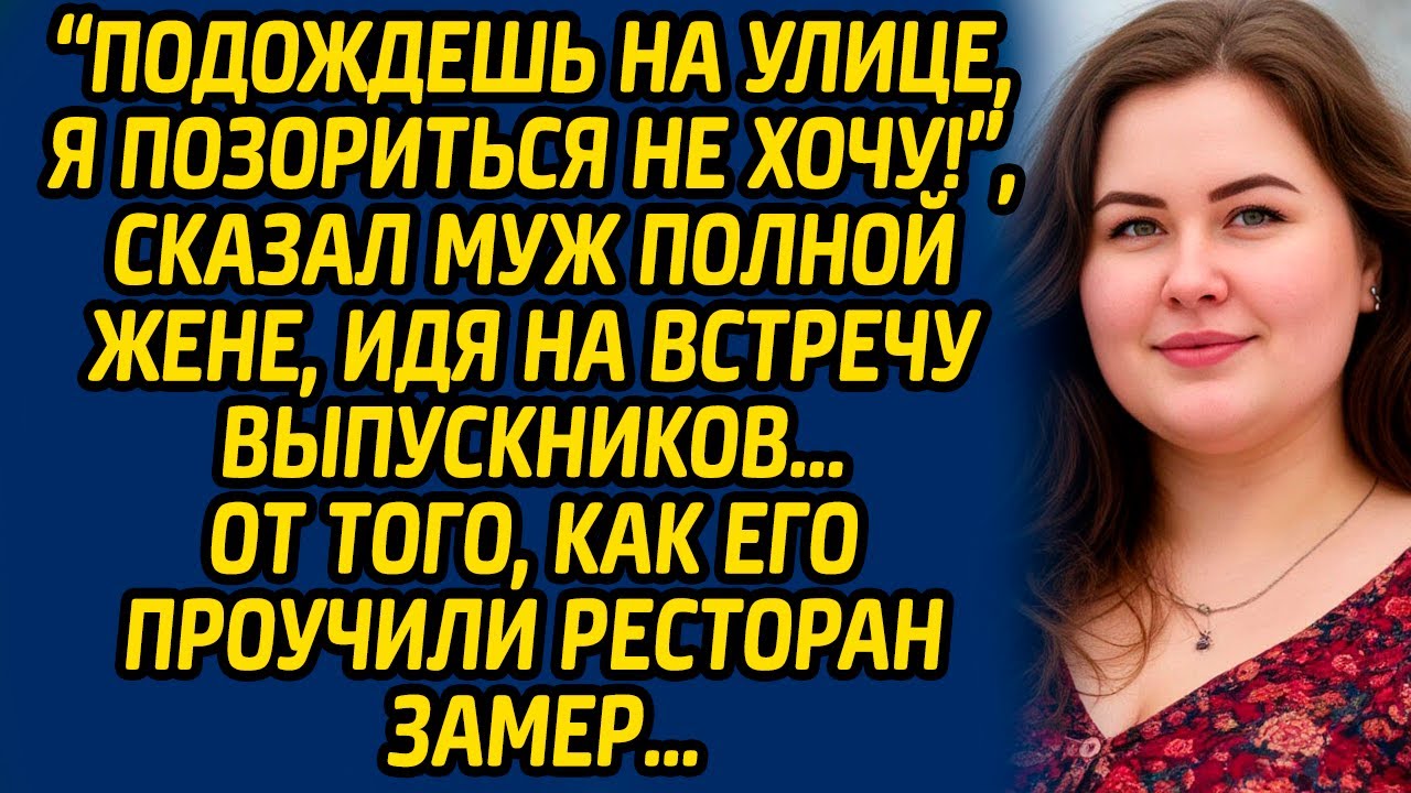 Подождешь на улице, я позориться не хочу!, - сказал муж полной жене, идя на встречу выпускников…