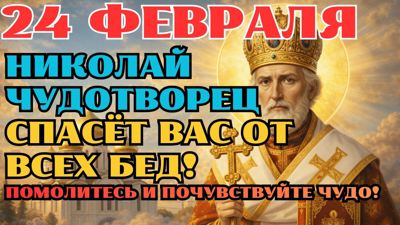 24 ФЕВРАЛЯ: НИКОЛАЙ ЧУДОТВОРЕЦ СПАСЁТ ВАС ОТ ВСЕХ БЕД!