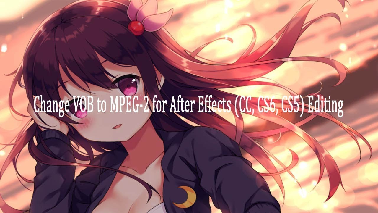 Change VOB to MPEG-2 for After Effects (CC, CS6, CS5) Editing