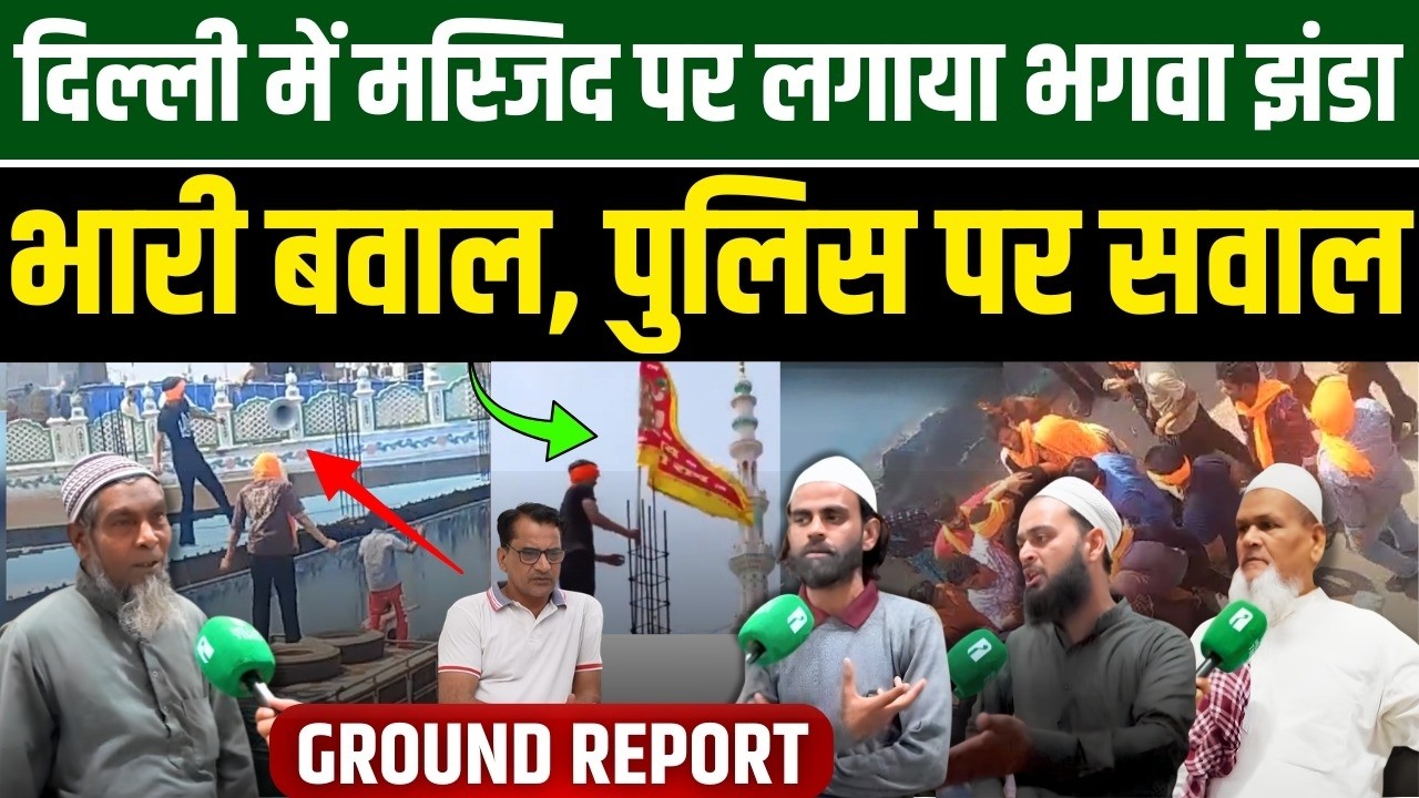 दिल्ली में मस्जिद पर लगाया भगवा झंडा, भारी बवाल | Ground Report | Millat Times