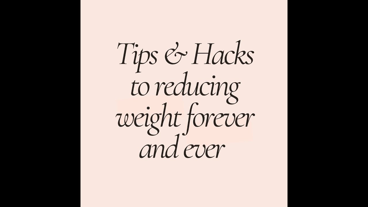 Tips and Hacks to reducing weight forever, and ever.